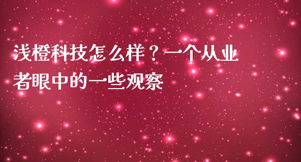浅橙科技怎么样？一个从业者眼中的一些观察_https://m.lcpcjs.com_白银期货保证金_第1张