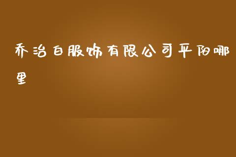 乔治白服饰有限公司平阳哪里_https://m.lcpcjs.com_期货交易时间_第1张