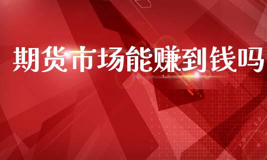 期货市场能赚到钱吗_https://m.lcpcjs.com_期货交易_第1张