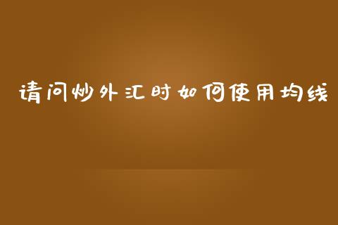 请问炒外汇时如何使用均线_https://m.lcpcjs.com_白银期货保证金_第1张