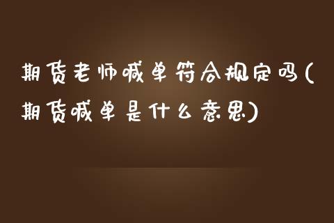 期货老师喊单符合规定吗(期货喊单是什么意思)_期货交易_第1张_白银期货保证金_期货交易_恒指期货保证金_期货交易时间 期货老师喊单符合规定吗(期货喊单是什么意思)_https://m.lcpcjs.com_期货交易_第1张