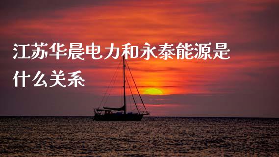 江苏华晨电力和永泰能源是什么关系_https://m.lcpcjs.com_白银期货保证金_第1张
