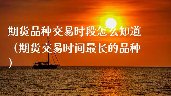 期货品种交易时段怎么知道(期货交易时间最长的品种)_白银期货保证金_第1张_白银期货保证金_期货交易_恒指期货保证金_期货交易时间 期货品种交易时段怎么知道(期货交易时间最长的品种)_https://m.lcpcjs.com_白银期货保证金_第1张