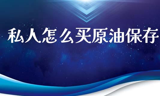 私人怎么买原油保存_https://m.lcpcjs.com_白银期货保证金_第1张