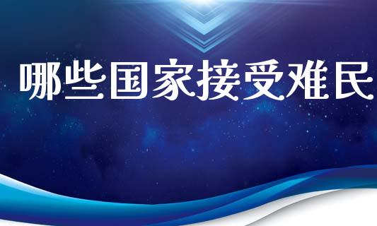 哪些国家接受难民_https://m.lcpcjs.com_白银期货保证金_第1张