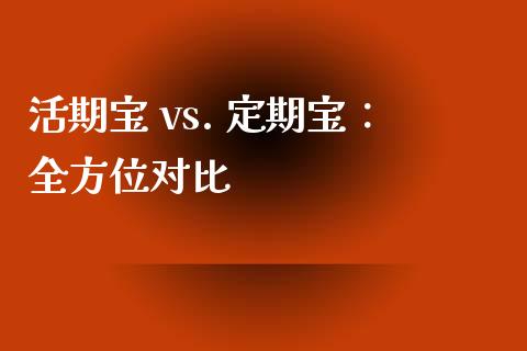 活期宝 vs. 定期宝：全方位对比_https://m.lcpcjs.com_白银期货保证金_第1张