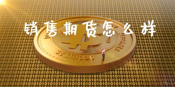 销售期货怎么样_期货交易_第1张_白银期货保证金_期货交易_恒指期货保证金_期货交易时间 销售期货怎么样_https://m.lcpcjs.com_期货交易_第1张