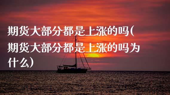 期货大部分都是上涨的吗(期货大部分都是上涨的吗为什么)_https://m.lcpcjs.com_期货交易_第1张