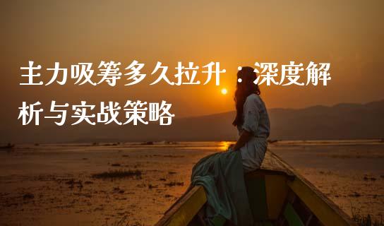 主力吸筹多久拉升:深度解析与实战策略_期货交易时间_第1张_白银期货保证金_期货交易_恒指期货保证金_期货交易时间 主力吸筹多久拉升:深度解析与实战策略_https://m.lcpcjs.com_期货交易时间_第1张