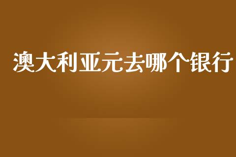 澳大利亚元去哪个银行_https://m.lcpcjs.com_恒指期货保证金_第1张