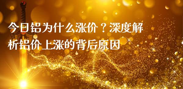 今日铝为什么涨价？深度解析铝价上涨的背后原因_https://m.lcpcjs.com_期货交易时间_第1张