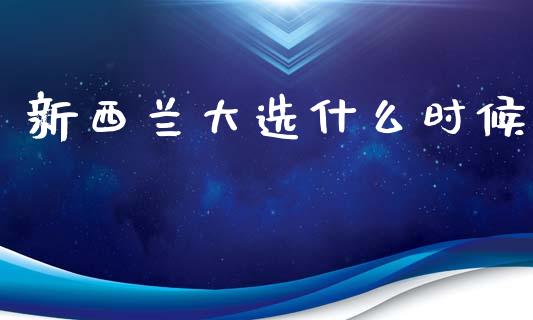 新西兰大选什么时候_https://m.lcpcjs.com_期货交易时间_第1张