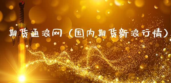 期货通浪网（国内期货新浪行情）_https://m.lcpcjs.com_白银期货保证金_第1张