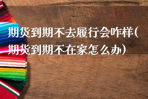 期货到期不去履行会咋样(期货到期不在家怎么办)_https://m.lcpcjs.com_恒指期货保证金_第1张