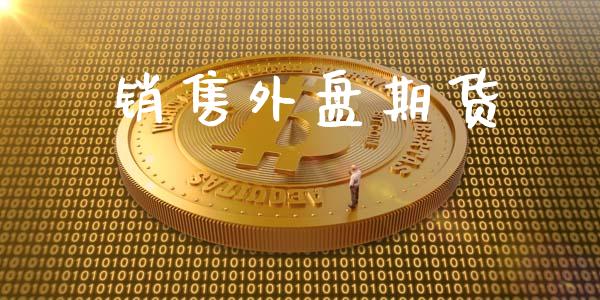 销售外盘期货_https://m.lcpcjs.com_白银期货保证金_第1张