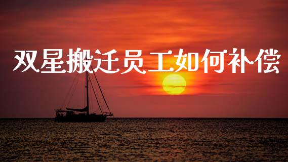 双星搬迁员工如何补偿_https://m.lcpcjs.com_白银期货保证金_第1张