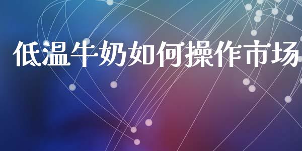 低温牛奶如何操作市场_https://m.lcpcjs.com_白银期货保证金_第1张