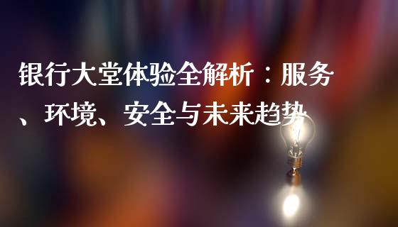 银行大堂体验全解析：服务、环境、安全与未来趋势_https://m.lcpcjs.com_期货交易时间_第1张