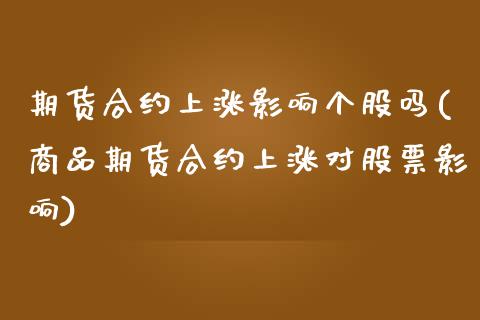 期货合约上涨影响个股吗(商品期货合约上涨对股票影响)_https://m.lcpcjs.com_期货交易时间_第1张