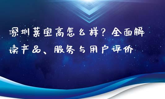 深圳莱宝高怎么样？全面解读产品、服务与用户评价_https://m.lcpcjs.com_期货交易时间_第1张