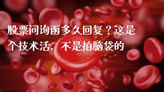 股票问询函多久回复？这是个技术活，不是拍脑袋的_https://m.lcpcjs.com_期货交易时间_第1张