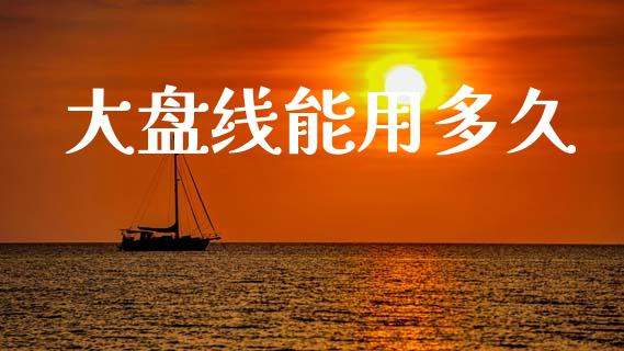大盘线能用多久_https://m.lcpcjs.com_期货交易时间_第1张