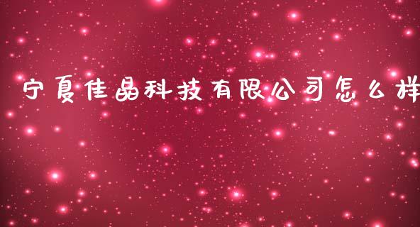 宁夏佳晶科技有限公司怎么样_https://m.lcpcjs.com_恒指期货保证金_第1张