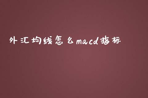 外汇均线怎么macd指标_https://m.lcpcjs.com_期货交易_第1张