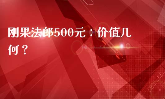 刚果法郎500元:价值几何?_白银期货保证金_第1张_白银期货保证金_期货交易_恒指期货保证金_期货交易时间 刚果法郎500元:价值几何?_https://m.lcpcjs.com_白银期货保证金_第1张