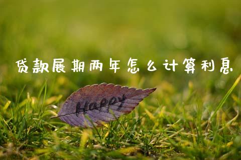 贷款展期两年怎么计算利息_https://m.lcpcjs.com_期货交易_第1张