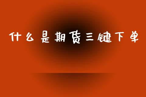 什么是期货三键下单_https://m.lcpcjs.com_恒指期货保证金_第1张