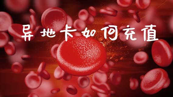 异地卡如何充值_https://m.lcpcjs.com_恒指期货保证金_第1张