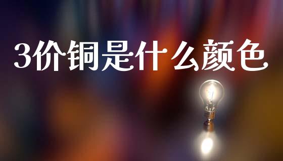 3价铜是什么颜色_https://m.lcpcjs.com_期货交易_第1张