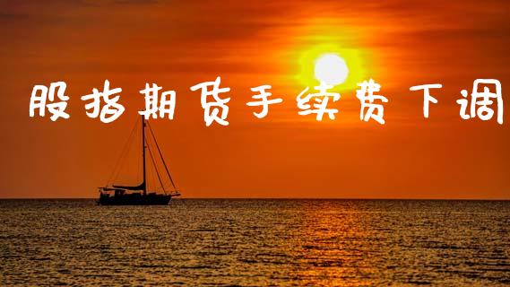 股指期货手续费下调_https://m.lcpcjs.com_恒指期货保证金_第1张