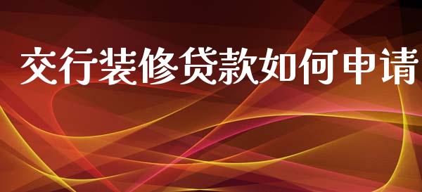 交行装修贷款如何申请_https://m.lcpcjs.com_白银期货保证金_第1张