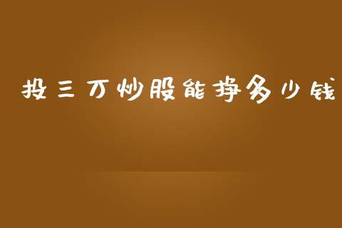 投三万炒股能挣多少钱_https://m.lcpcjs.com_白银期货保证金_第1张