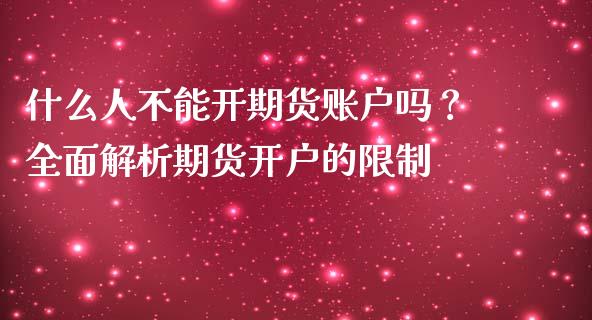 什么人不能开期货账户吗？全面解析期货开户的限制_https://m.lcpcjs.com_恒指期货保证金_第1张
