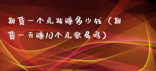 期货一个点能赚多少钱（期货一天赚10个点容易吗）_https://m.lcpcjs.com_期货交易时间_第1张