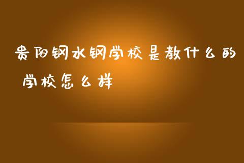 贵阳钢水钢学校是教什么的 学校怎么样_https://m.lcpcjs.com_期货交易时间_第1张