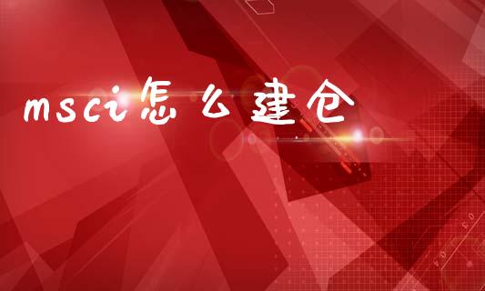 msci怎么建仓_https://m.lcpcjs.com_期货交易_第1张