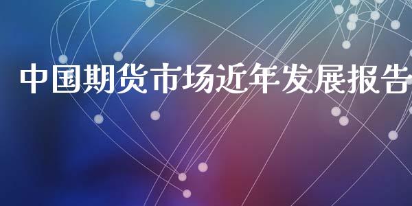 中国期货市场近年发展报告_https://m.lcpcjs.com_期货交易时间_第1张