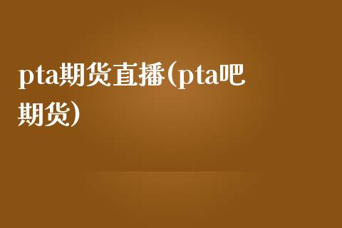 pta期货直播(pta吧期货)_期货交易时间_第1张_白银期货保证金_期货交易_恒指期货保证金_期货交易时间 pta期货直播(pta吧期货)_https://m.lcpcjs.com_期货交易时间_第1张