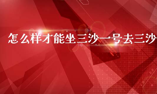 怎么样才能坐三沙一号去三沙_https://m.lcpcjs.com_恒指期货保证金_第1张