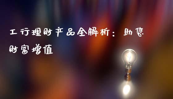 工行理财产品全解析：助您财富增值_https://m.lcpcjs.com_期货交易时间_第1张