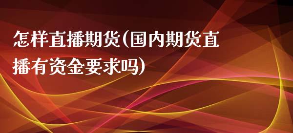 怎样直播期货(国内期货直播有资金要求吗)_https://m.lcpcjs.com_恒指期货保证金_第1张