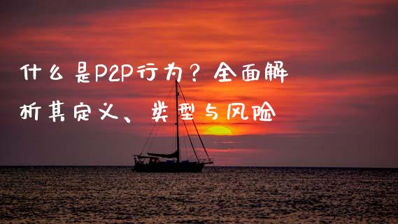 什么是P2P行为？全面解析其定义、类型与风险_https://m.lcpcjs.com_白银期货保证金_第1张