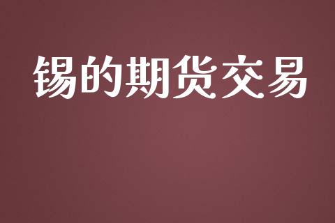 锡的期货交易_https://m.lcpcjs.com_白银期货保证金_第1张
