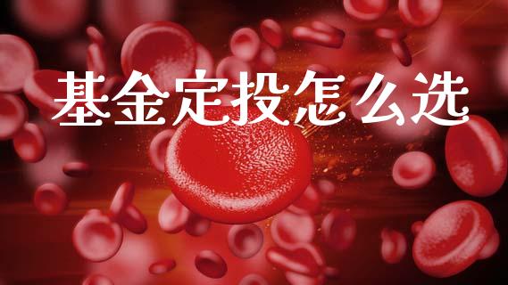 基金定投怎么选_https://m.lcpcjs.com_白银期货保证金_第1张