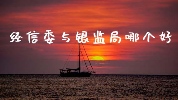 经信委与银监局哪个好_https://m.lcpcjs.com_恒指期货保证金_第1张