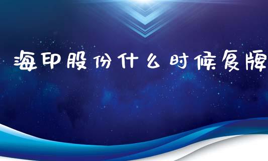 海印股份什么时候复牌_https://m.lcpcjs.com_期货交易时间_第1张